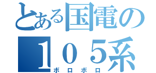 とある国電の１０５系（ボロボロ）