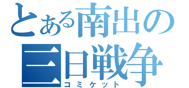 とある南出の三日戦争（コミケット）