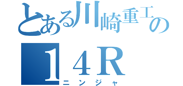 とある川崎重工の１４Ｒ（ニンジャ）