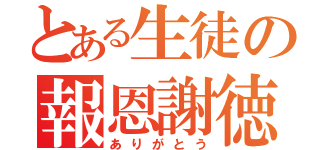 とある生徒の報恩謝徳（ありがとう）