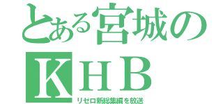 とある宮城のＫＨＢ（リゼロ新総集編を放送）