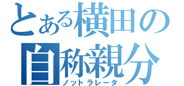 とある横田の自称親分（ノットラレータ）