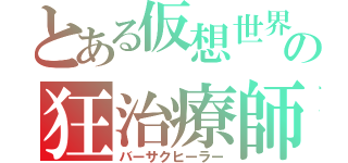 とある仮想世界の狂治療師（バーサクヒーラー）