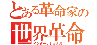 とある革命家の世界革命（インターナショナル）