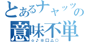 とあるナャッツォの意味不単語（☆♪※□△○）