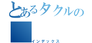 とあるタクルの（インデックス）