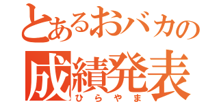 とあるおバカの成績発表（ひらやま）