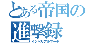 とある帝国の進撃録（インペリアルマーチ）