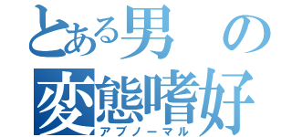 とある男の変態嗜好（アブノーマル）