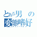 とある男の変態嗜好（アブノーマル）