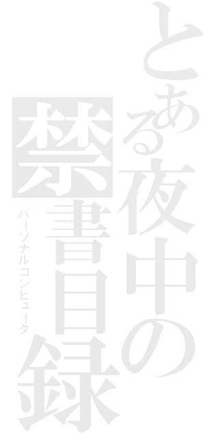 とある夜中の禁書目録（パーソナルコンピュータ）