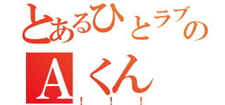 とあるひとラブのＡくん（！！！）