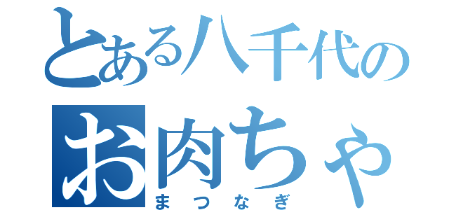 とある八千代のお肉ちゃん（まつなぎ）