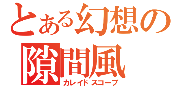 とある幻想の隙間風（カレイドスコープ）