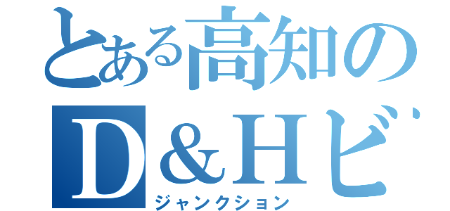 とある高知のＤ＆Ｈビル（ジャンクション）