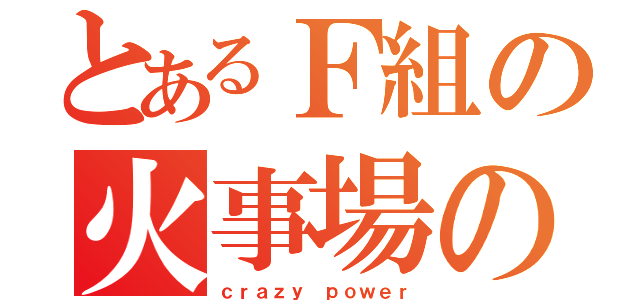 とあるＦ組の火事場の馬鹿力（ｃｒａｚｙ ｐｏｗｅｒ）