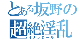 とある坂野の超絶淫乱（オナホロール）