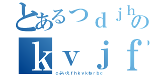 とあるっｄｊｈｂｄしｂｒふぇぶいのｋｖｊｆｄｋｂゔｋｄｂｆｖくんｄｆゔｋｂｖｋｄｆｎ（ｃぶいえｆｈｋｖｋねｒｂｃ）