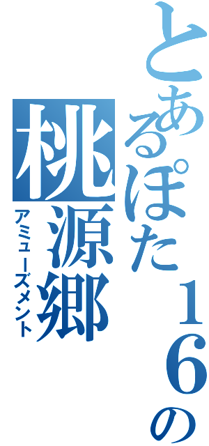 とあるぽた１６の桃源郷（アミューズメント）