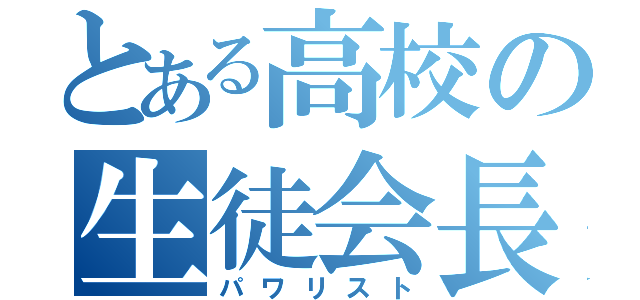 とある高校の生徒会長（パワリスト）