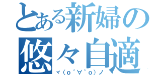 とある新婦の悠々自適（ヾ（ｏ´∀｀ｏ）ノ）