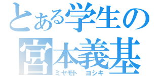 とある学生の宮本義基（ミヤモト　ヨシキ）