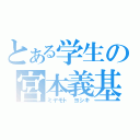 とある学生の宮本義基（ミヤモト　ヨシキ）