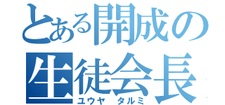 とある開成の生徒会長（ユウヤ　タルミ）