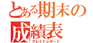 とある期末の成績表（グレイドレポート）