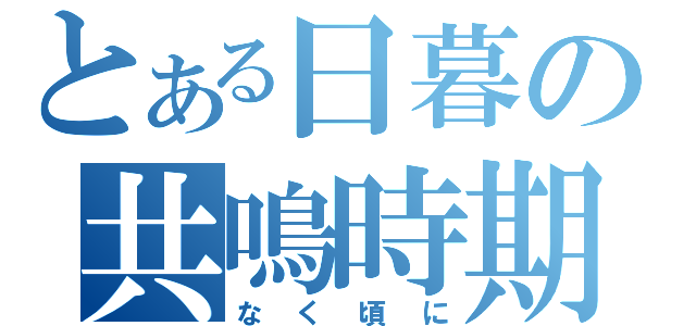 とある日暮の共鳴時期（なく頃に）