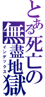 とある死亡の無盡地獄（インデックス）
