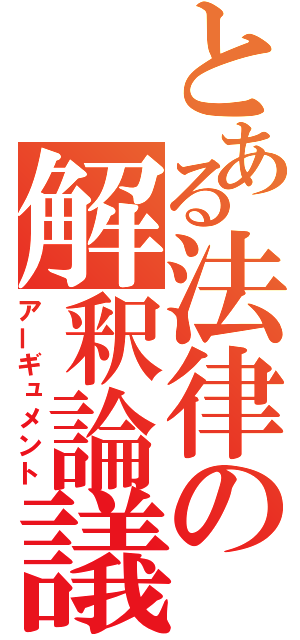 とある法律の解釈論議（アーギュメント）