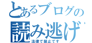 とあるブログの読み逃げ（法律で禁止です）