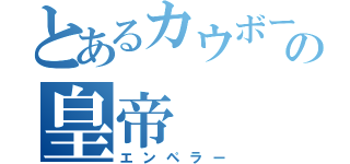 とあるカウボーイの皇帝（エンペラー）