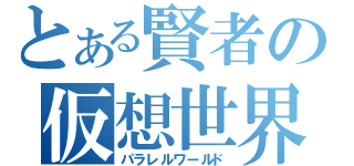 とある賢者の仮想世界（パラレルワールド）