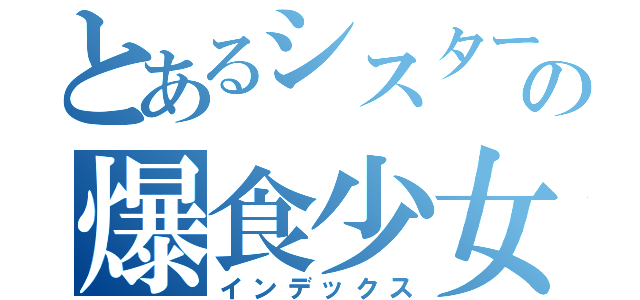 とあるシスターの爆食少女（インデックス）