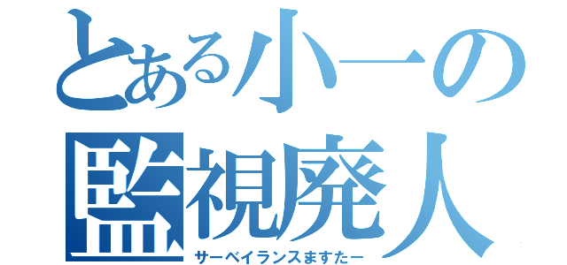 とある小一の監視廃人（サーベイランスますたー）