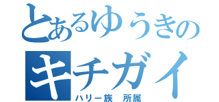 とあるゆうきのキチガイ（ハリー族 所属）