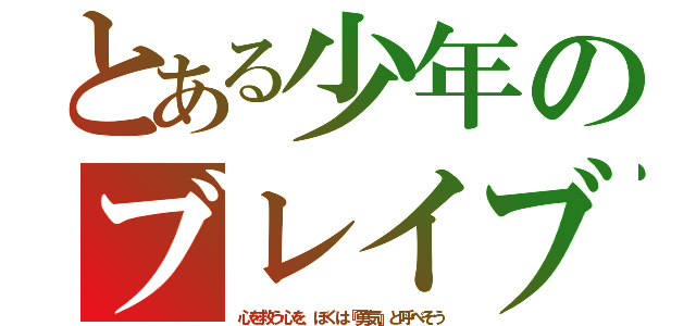 とある少年のブレイブ（心を救う心を、ぼくは『勇気』と呼べそう）