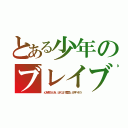 とある少年のブレイブ（心を救う心を、ぼくは『勇気』と呼べそう）