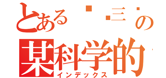 とある实验三监の某科学的（インデックス）