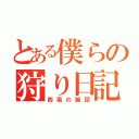 とある僕らの狩り日記（西風の猟団）