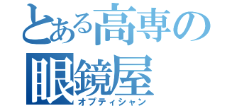 とある高専の眼鏡屋（オプティシャン）