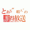 とある"暇人"の誰得放送（だれとくほうそう）