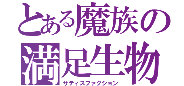 とある魔族の満足生物（サティスファクション）