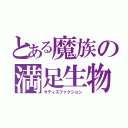 とある魔族の満足生物（サティスファクション）