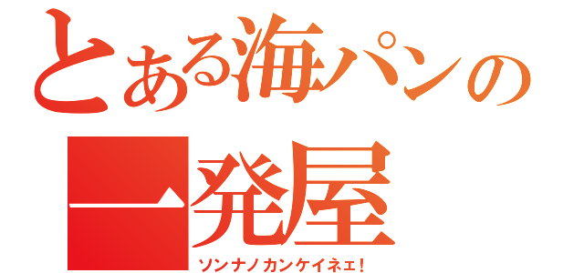 とある海パンの一発屋（ソンナノカンケイネェ！）