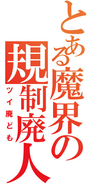 とある魔界の規制廃人（ツイ廃ども）