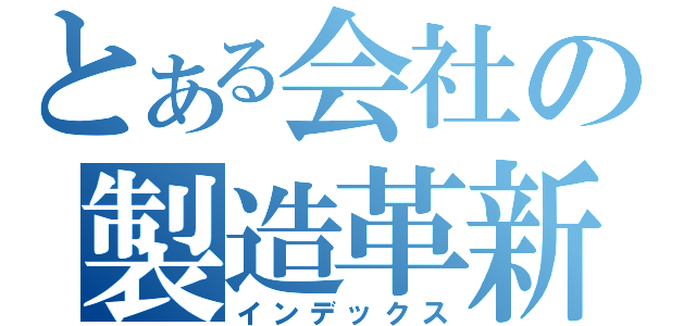 とある会社の製造革新（インデックス）