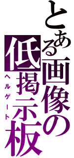 とある画像の低掲示板（ヘルゲート）